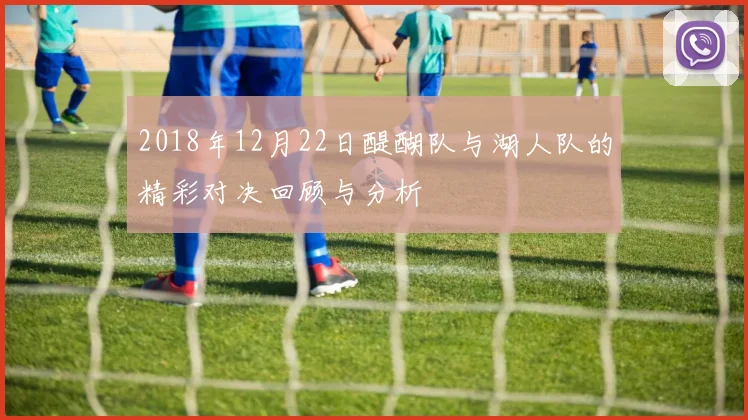 2018年12月22日醍醐队与湖人队的精彩对决回顾与分析