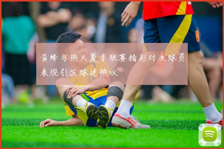 黄蜂与热火夏季联赛精彩对决球员表现引发球迷热议