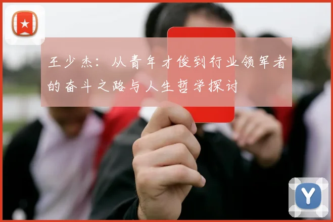 王少杰：从青年才俊到行业领军者的奋斗之路与人生哲学探讨