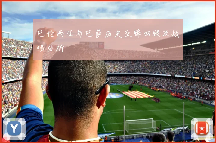 巴伦西亚与巴萨历史交锋回顾及战绩分析