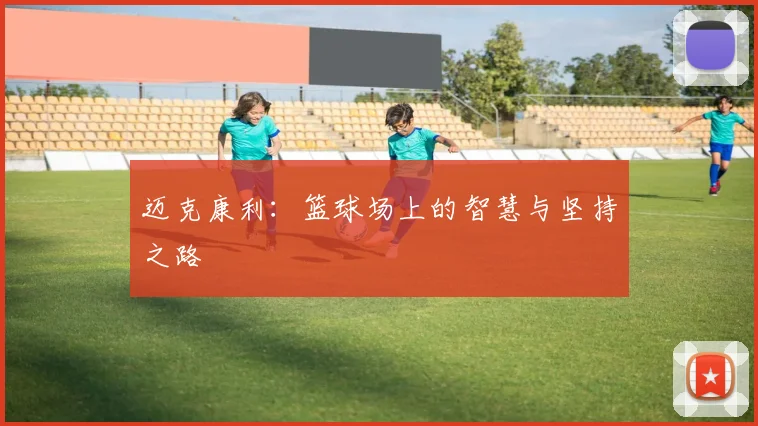 迈克康利：篮球场上的智慧与坚持之路