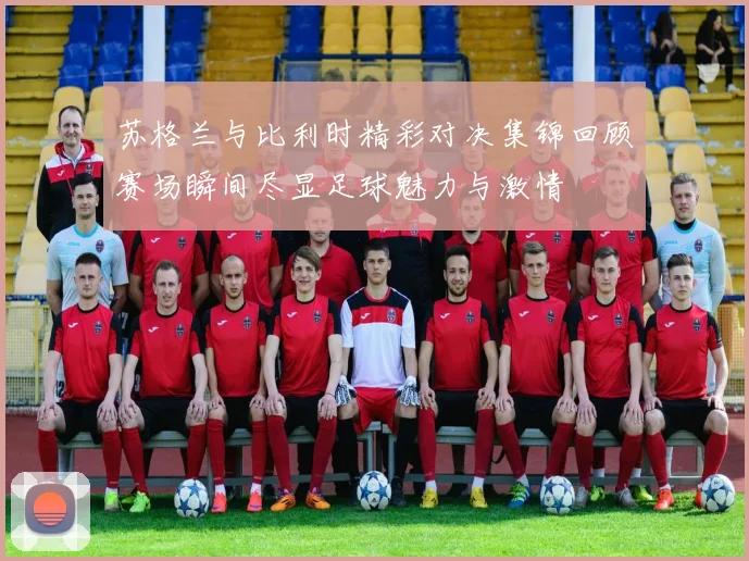 苏格兰与比利时精彩对决集锦回顾赛场瞬间尽显足球魅力与激情