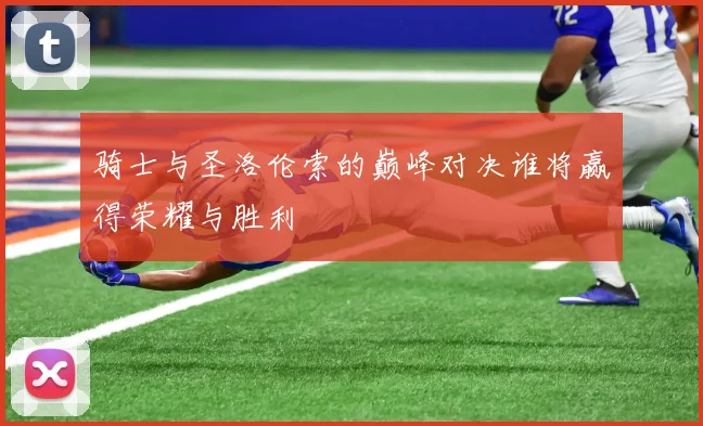 骑士与圣洛伦索的巅峰对决谁将赢得荣耀与胜利