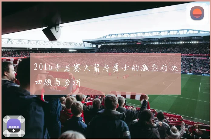 2016季后赛火箭与勇士的激烈对决回顾与分析