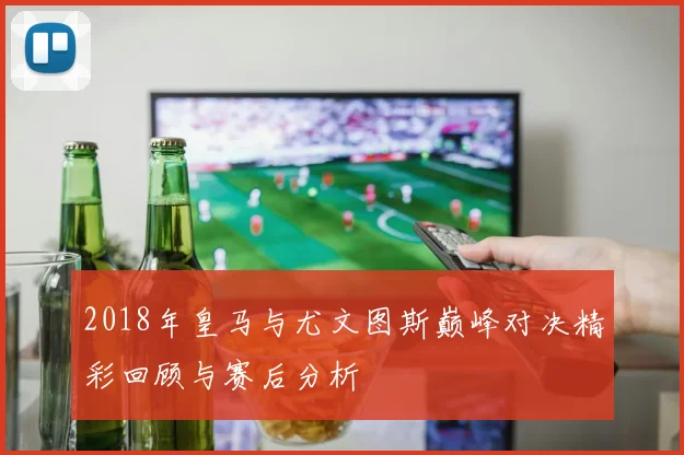 2018年皇马与尤文图斯巅峰对决精彩回顾与赛后分析