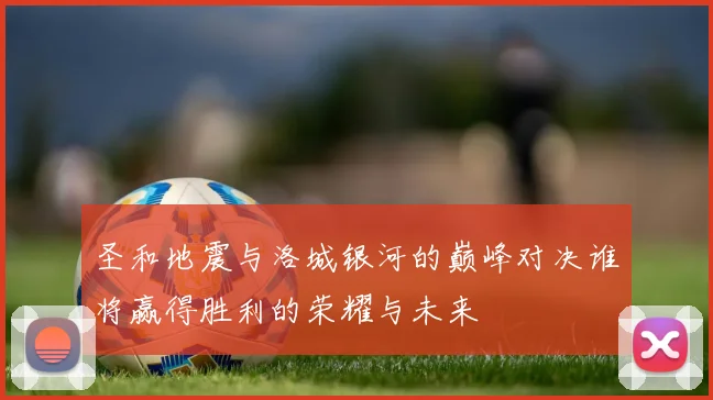圣和地震与洛城银河的巅峰对决谁将赢得胜利的荣耀与未来